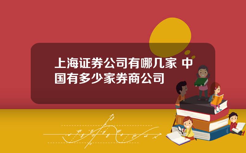 上海证券公司有哪几家 中国有多少家券商公司